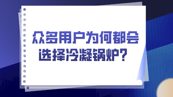 眾多用戶為何都會(huì)選擇冷凝鍋爐?